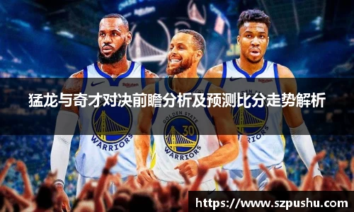 猛龙与奇才对决前瞻分析及预测比分走势解析