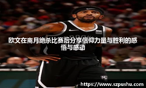 欧文在斋月绝杀比赛后分享信仰力量与胜利的感悟与感动
